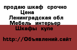 продаю шкаф. срочно › Цена ­ 5 000 - Ленинградская обл. Мебель, интерьер » Шкафы, купе   